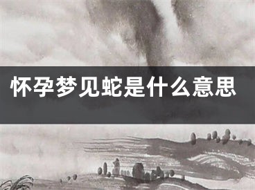 怀孕梦见蛇是什么意思