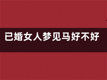 已婚女人梦见马好不好