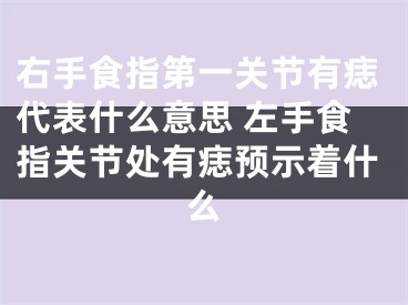 右手食指第一关节有痣代表什么意思 左手食指关节处有痣预示着什么