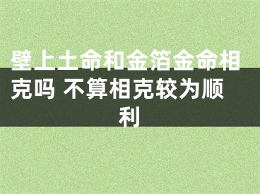 壁上土命和金箔金命相克吗 不算相克较为顺利