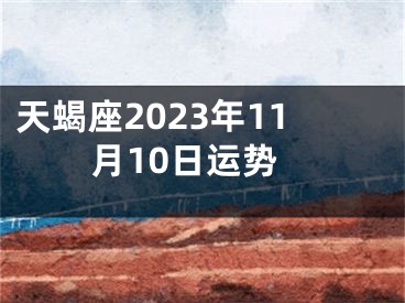 天蝎座2023年11月10日运势