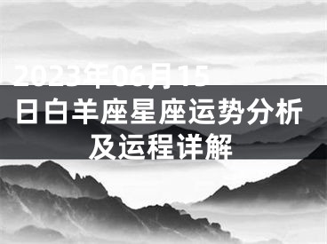 2023年06月15日白羊座星座运势分析及运程详解