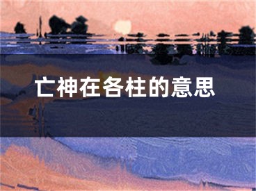 亡神在各柱的意思