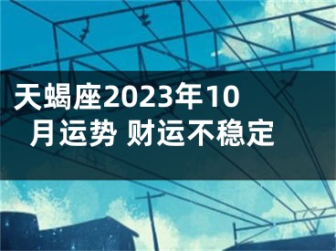 天蝎座2023年10月运势 财运不稳定