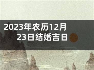 2023年农历12月23日结婚吉日