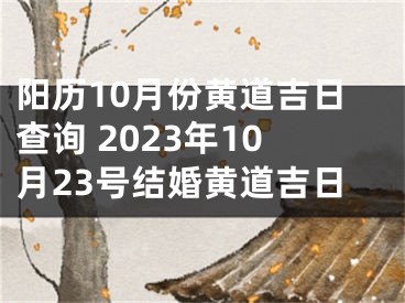 阳历10月份黄道吉日查询 2023年10月23号结婚黄道吉日