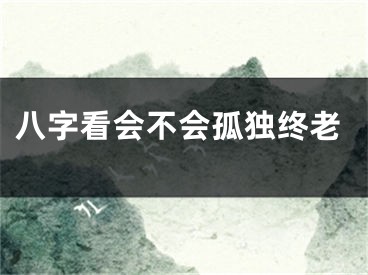 八字看会不会孤独终老