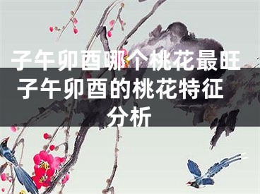 子午卯酉哪个桃花最旺 子午卯酉的桃花特征分析