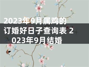 2023年9月属鸡的订婚好日子查询表 2023年9月结婚