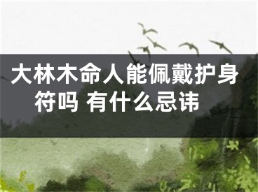 大林木命人能佩戴护身符吗 有什么忌讳