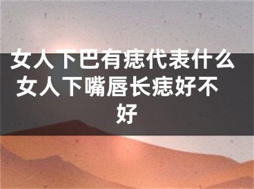 女人下巴有痣代表什么 女人下嘴唇长痣好不好