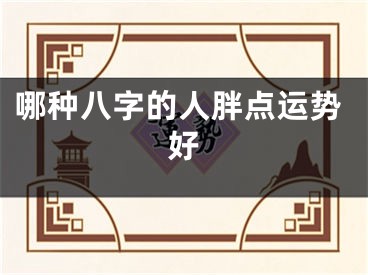 哪种八字的人胖点运势好