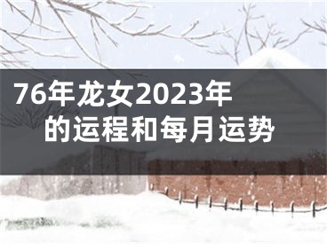 76年龙女2023年的运程和每月运势
