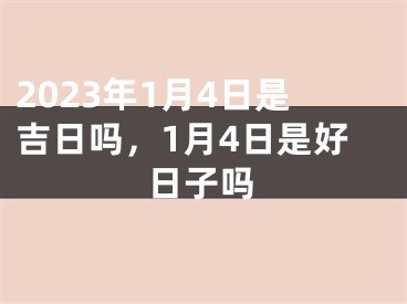2023年1月4日是吉日吗，1月4日是好日子吗