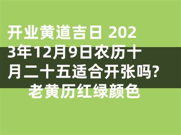 开业黄道吉日 2023年12月9日农历十月二十五适合开张吗? 老黄历红绿颜色