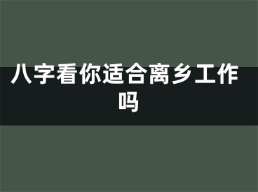 八字看你适合离乡工作吗