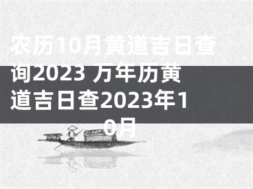 农历10月黄道吉日查询2023 万年历黄道吉日查2023年10月