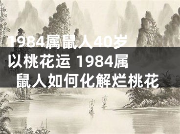 1984属鼠人40岁以桃花运 1984属鼠人如何化解烂桃花