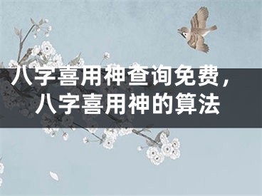 八字喜用神查询免费，八字喜用神的算法