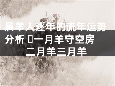 属羊人逐年的流年运势分析 ​一月羊守空房二月羊三月羊