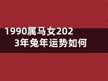 1990属马女2023年兔年运势如何