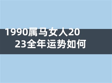1990属马女人2023全年运势如何