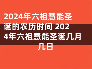 2024年六祖慧能圣诞的农历时间 2024年六祖慧能圣诞几月几日