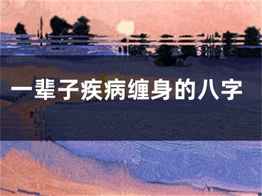一辈子疾病缠身的八字