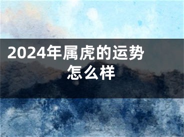 2024年属虎的运势怎么样