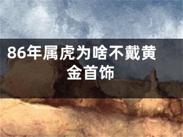 86年属虎为啥不戴黄金首饰