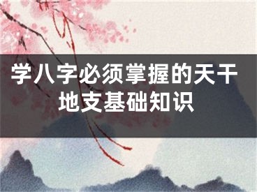 学八字必须掌握的天干地支基础知识