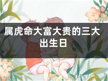 属虎命大富大贵的三大出生日
