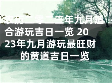 农历二零二三年九月适合游玩吉日一览 2023年九月游玩最旺财的黄道吉日一览