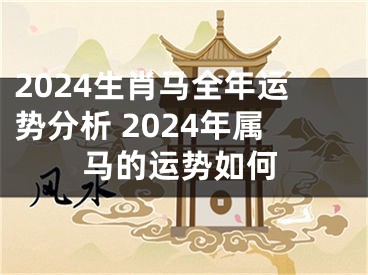 2024生肖马全年运势分析 2024年属马的运势如何