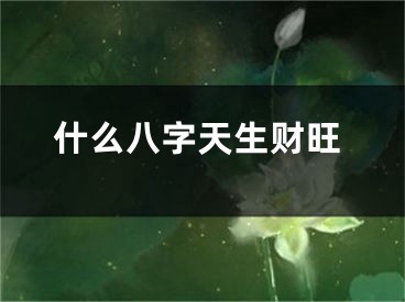 什么八字天生财旺