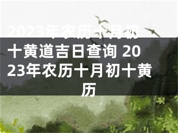 2023年农历十月初十黄道吉日查询 2023年农历十月初十黄历
