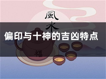 偏印与十神的吉凶特点