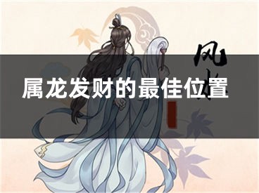 属龙发财的最佳位置