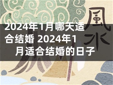 2024年1月哪天适合结婚 2024年1月适合结婚的日子