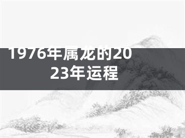 1976年属龙的2023年运程