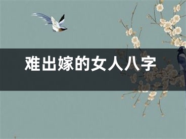难出嫁的女人八字