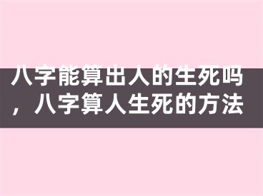 八字能算出人的生死吗，八字算人生死的方法