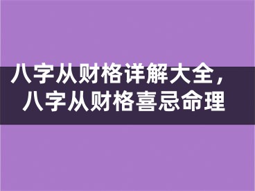八字从财格详解大全，八字从财格喜忌命理