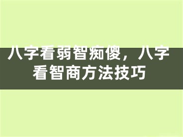 八字看弱智痴傻，八字看智商方法技巧