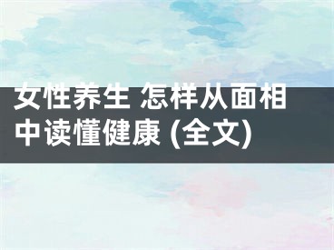 女性养生 怎样从面相中读懂健康 (全文)