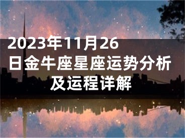 2023年11月26日金牛座星座运势分析及运程详解