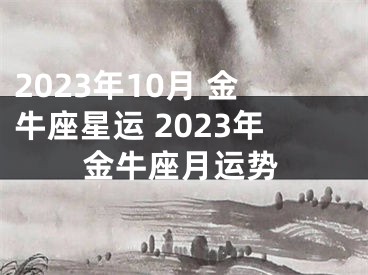 2023年10月 金牛座星运 2023年金牛座月运势