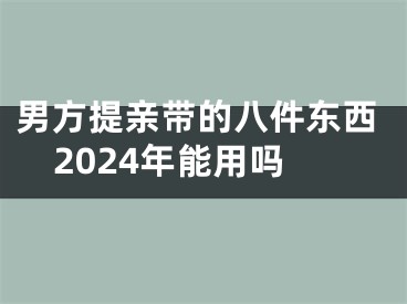 男方提亲带的八件东西2024年能用吗