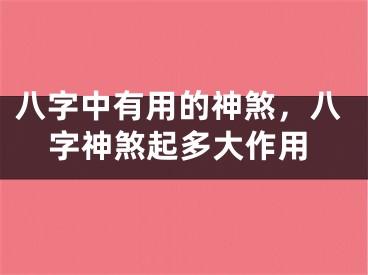 八字中有用的神煞，八字神煞起多大作用