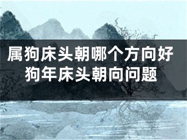 属狗床头朝哪个方向好狗年床头朝向问题